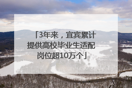 3年来，宜宾累计提供高校毕业生适配岗位超10万个
