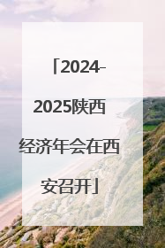 2024-2025陕西经济年会在西安召开