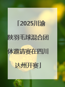 2025川渝陕羽毛球混合团体邀请赛在四川达州开赛