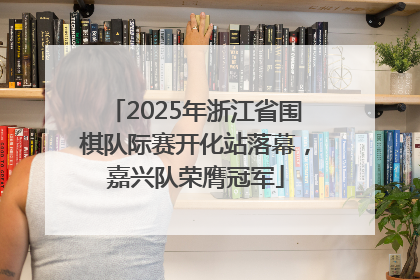 2025年浙江省围棋队际赛开化站落幕，嘉兴队荣膺冠军
