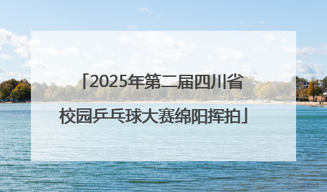 2025年第二届四川省校园乒乓球大赛绵阳挥拍