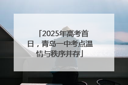 2025年高考首日，青岛一中考点温情与秩序并存