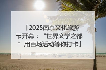 2025南京文化旅游节开幕：“世界文学之都”用百场活动等你打卡