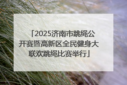 2025济南市跳绳公开赛暨高新区全民健身大联欢跳绳比赛举行