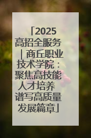 2025高招全服务｜商丘职业技术学院：聚焦高技能人才培养 谱写高质量发展篇章