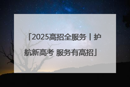 2025高招全服务丨护航新高考 服务有高招
