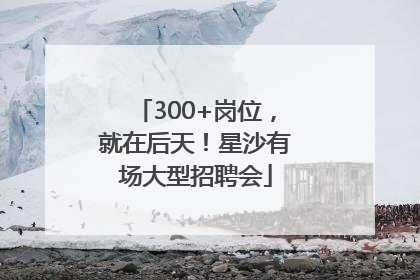 300+岗位，就在后天！星沙有场大型招聘会