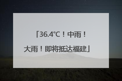 36.4℃！中雨！大雨！即将抵达福建