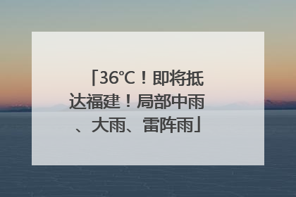 36℃！即将抵达福建！局部中雨、大雨、雷阵雨