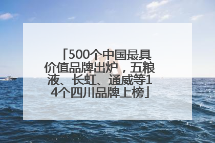 500个中国最具价值品牌出炉，五粮液、长虹、通威等14个四川品牌上榜