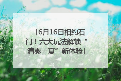 6月16日相约石门！六大玩法解锁“清爽一夏”新体验