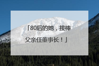 80后的她，接棒父亲任董事长！