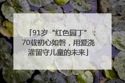 91岁“红色园丁”：70载初心如磐，用爱浇灌留守儿童的未来