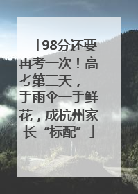 98分还要再考一次！高考第三天，一手雨伞一手鲜花，成杭州家长“标配”