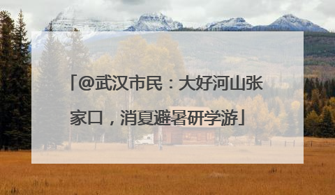 @武汉市民：大好河山张家口，消夏避暑研学游