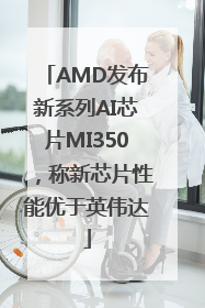 AMD发布新系列AI芯片MI350，称新芯片性能优于英伟达