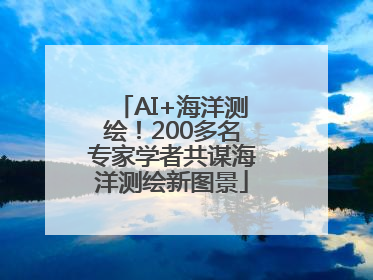 AI+海洋测绘！200多名专家学者共谋海洋测绘新图景