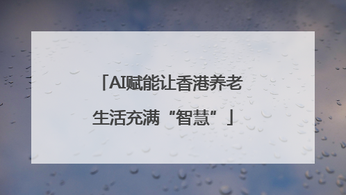 AI赋能让香港养老生活充满“智慧”