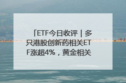 ETF今日收评｜多只港股创新药相关ETF涨超4%，黄金相关ETF跌逾1%