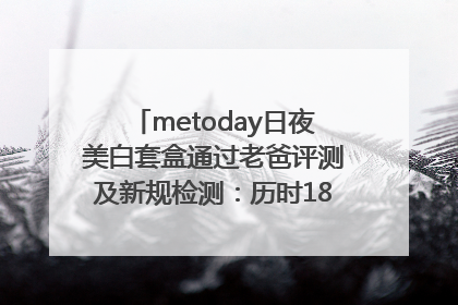 metoday日夜美白套盒通过老爸评测及新规检测：历时182天验证有效性